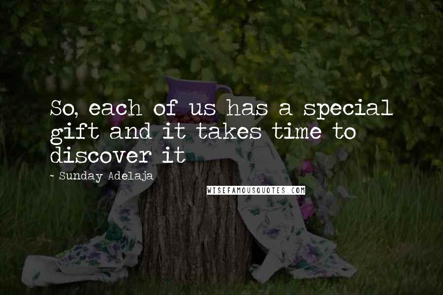 Sunday Adelaja Quotes: So, each of us has a special gift and it takes time to discover it