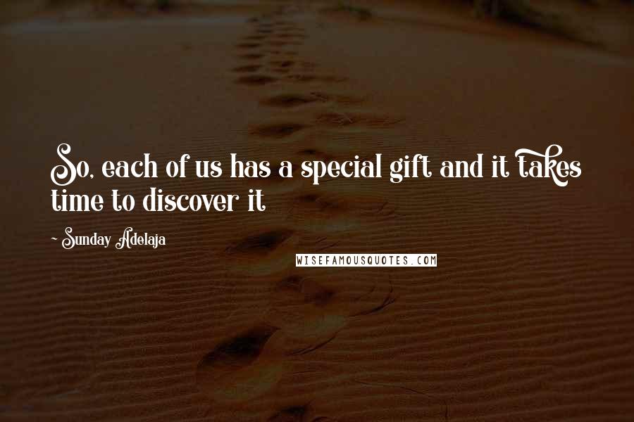 Sunday Adelaja Quotes: So, each of us has a special gift and it takes time to discover it