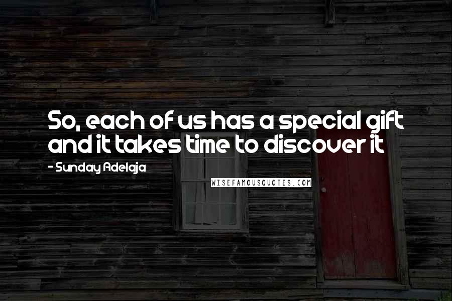 Sunday Adelaja Quotes: So, each of us has a special gift and it takes time to discover it