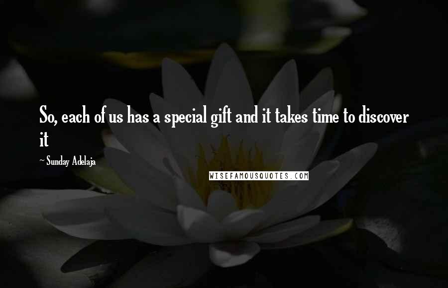 Sunday Adelaja Quotes: So, each of us has a special gift and it takes time to discover it