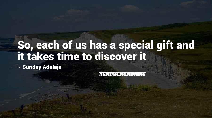 Sunday Adelaja Quotes: So, each of us has a special gift and it takes time to discover it