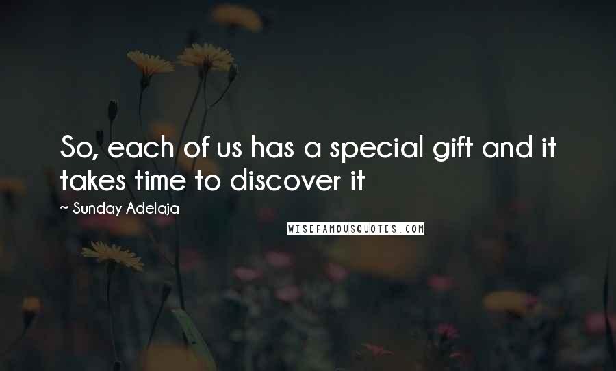 Sunday Adelaja Quotes: So, each of us has a special gift and it takes time to discover it