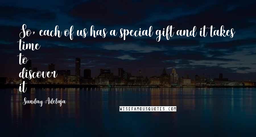 Sunday Adelaja Quotes: So, each of us has a special gift and it takes time to discover it