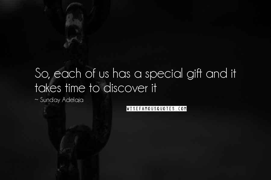 Sunday Adelaja Quotes: So, each of us has a special gift and it takes time to discover it