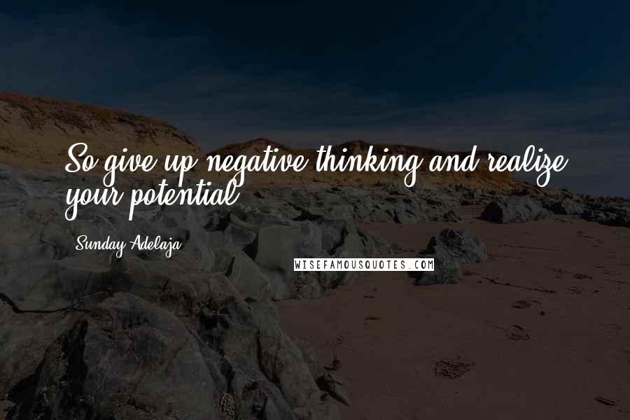 Sunday Adelaja Quotes: So give up negative thinking and realize your potential