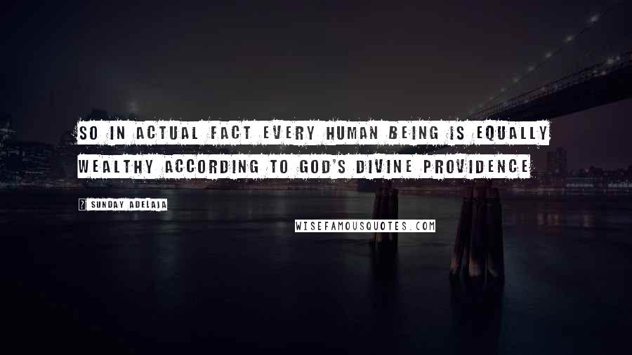 Sunday Adelaja Quotes: So in actual fact every human being is equally wealthy according to God's divine Providence