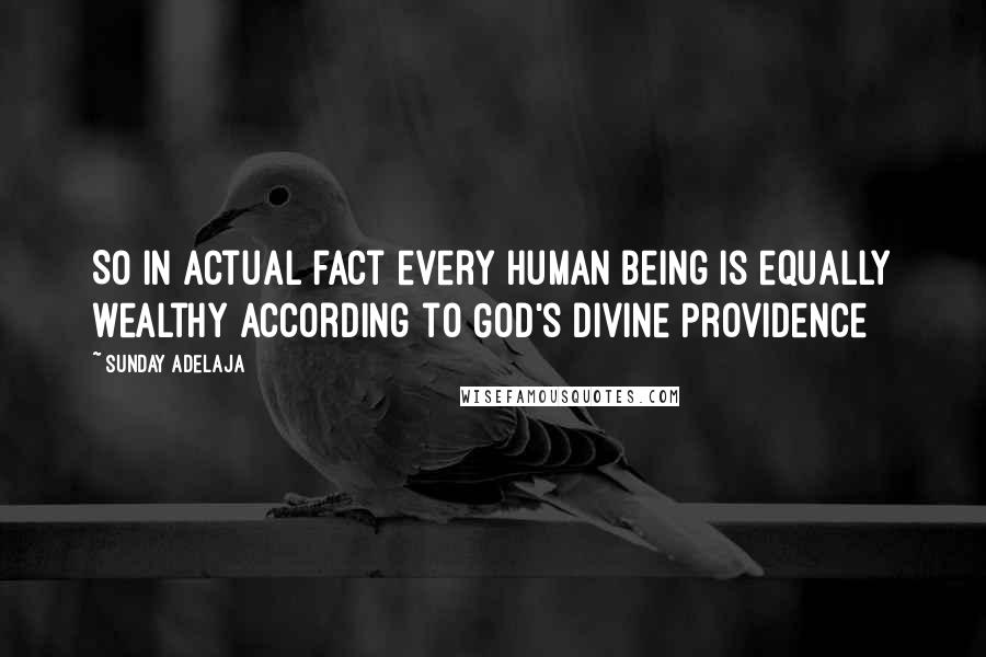 Sunday Adelaja Quotes: So in actual fact every human being is equally wealthy according to God's divine Providence