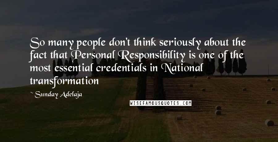 Sunday Adelaja Quotes: So many people don't think seriously about the fact that Personal Responsibility is one of the most essential credentials in National transformation