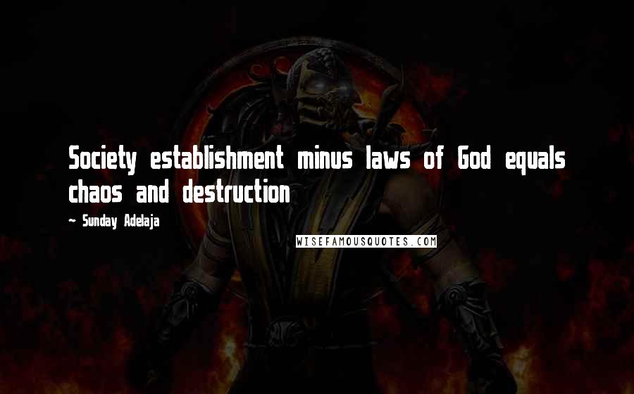 Sunday Adelaja Quotes: Society establishment minus laws of God equals chaos and destruction