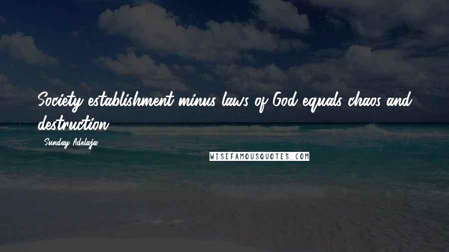 Sunday Adelaja Quotes: Society establishment minus laws of God equals chaos and destruction