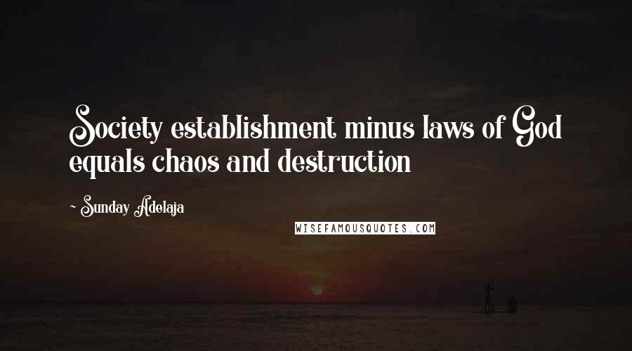 Sunday Adelaja Quotes: Society establishment minus laws of God equals chaos and destruction