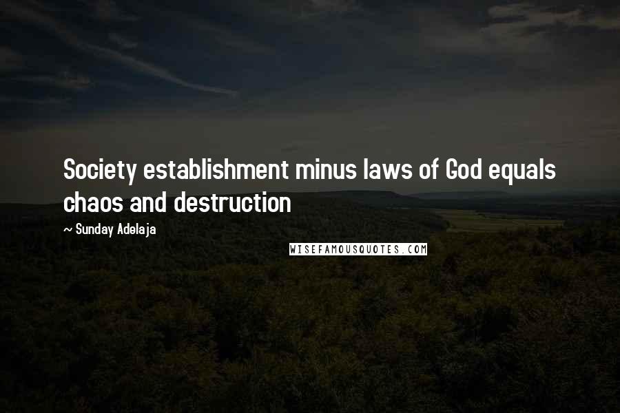 Sunday Adelaja Quotes: Society establishment minus laws of God equals chaos and destruction