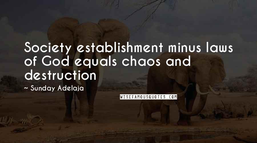 Sunday Adelaja Quotes: Society establishment minus laws of God equals chaos and destruction