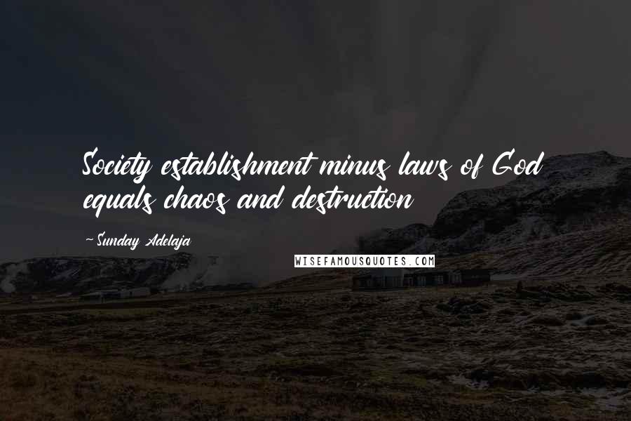Sunday Adelaja Quotes: Society establishment minus laws of God equals chaos and destruction