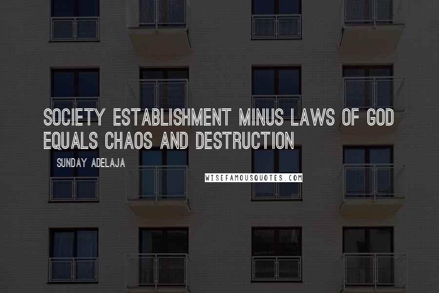 Sunday Adelaja Quotes: Society establishment minus laws of God equals chaos and destruction
