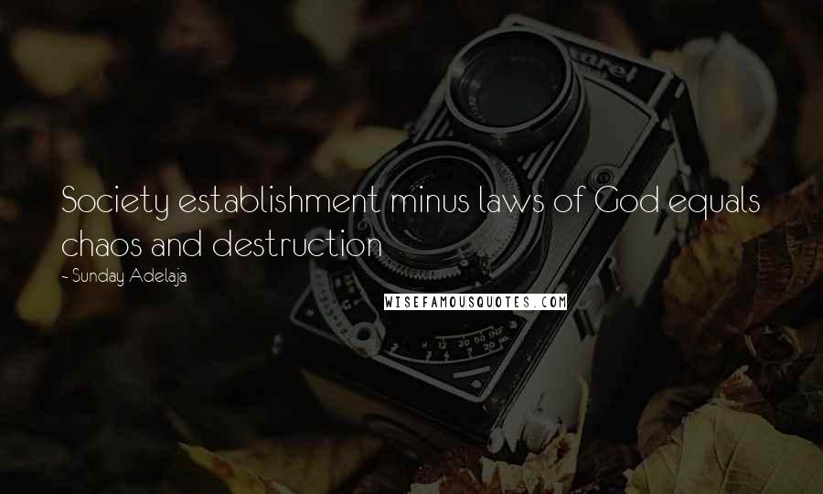 Sunday Adelaja Quotes: Society establishment minus laws of God equals chaos and destruction