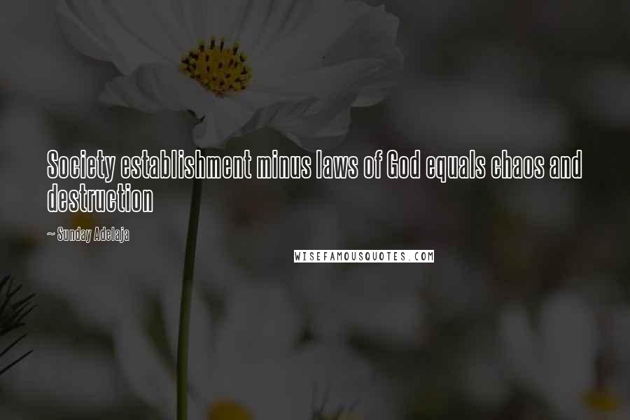 Sunday Adelaja Quotes: Society establishment minus laws of God equals chaos and destruction