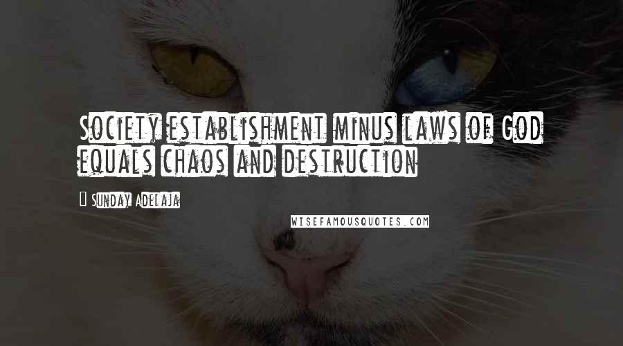 Sunday Adelaja Quotes: Society establishment minus laws of God equals chaos and destruction