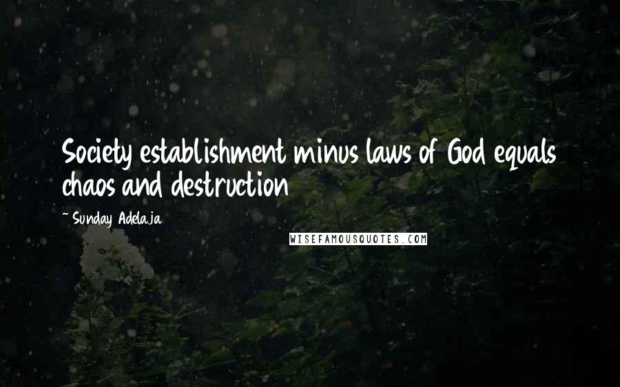 Sunday Adelaja Quotes: Society establishment minus laws of God equals chaos and destruction