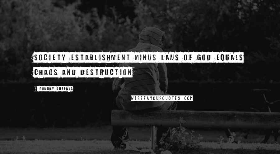 Sunday Adelaja Quotes: Society establishment minus laws of God equals chaos and destruction