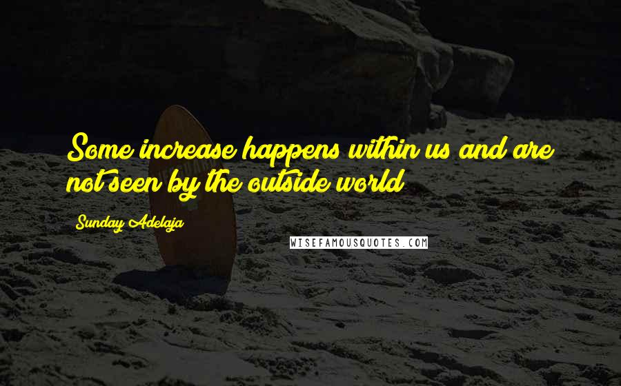 Sunday Adelaja Quotes: Some increase happens within us and are not seen by the outside world