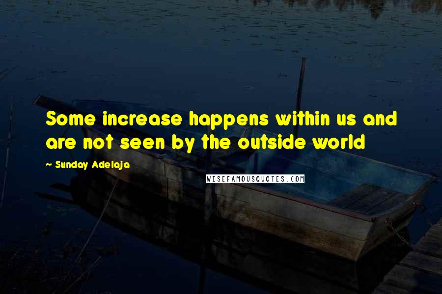 Sunday Adelaja Quotes: Some increase happens within us and are not seen by the outside world