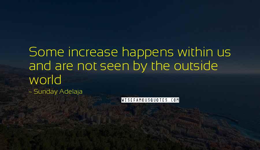 Sunday Adelaja Quotes: Some increase happens within us and are not seen by the outside world