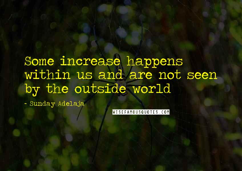 Sunday Adelaja Quotes: Some increase happens within us and are not seen by the outside world