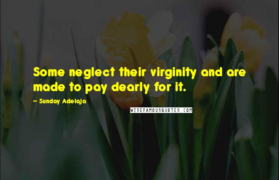 Sunday Adelaja Quotes: Some neglect their virginity and are made to pay dearly for it.