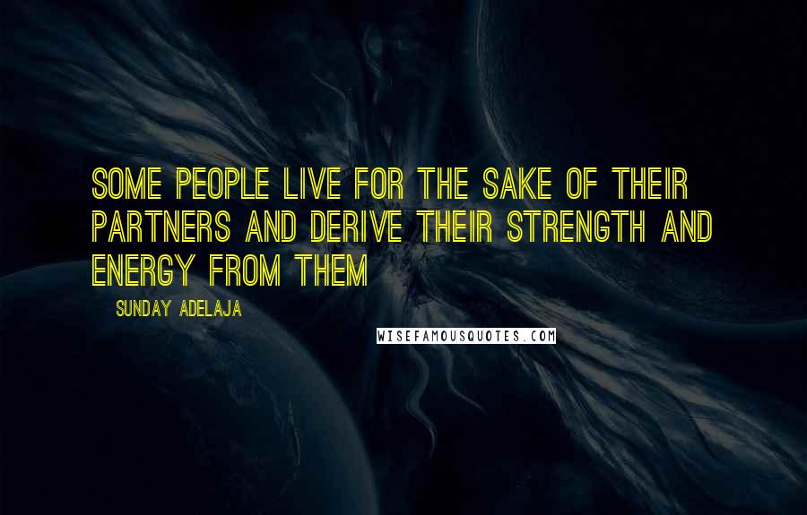 Sunday Adelaja Quotes: Some people live for the sake of their partners and derive their strength and energy from them