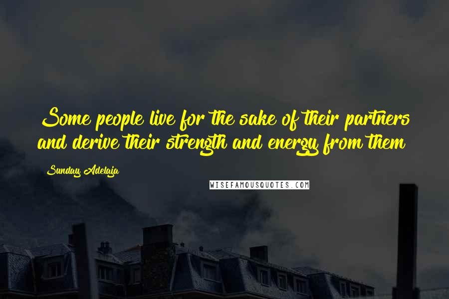 Sunday Adelaja Quotes: Some people live for the sake of their partners and derive their strength and energy from them