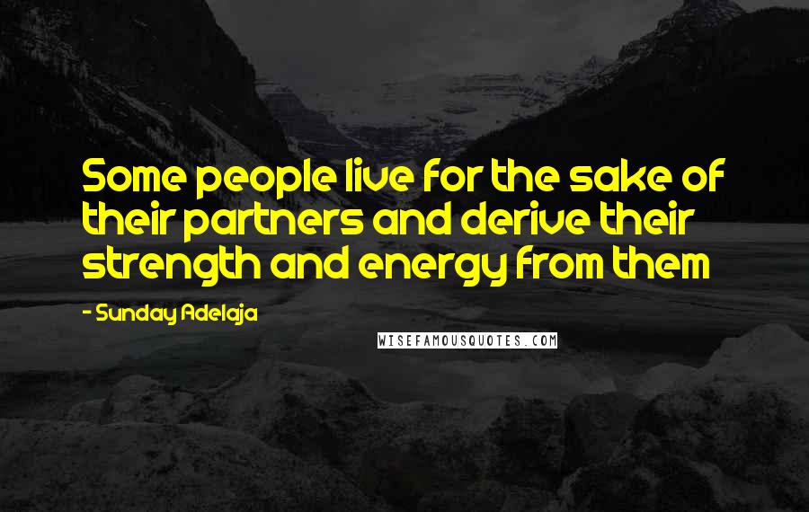 Sunday Adelaja Quotes: Some people live for the sake of their partners and derive their strength and energy from them