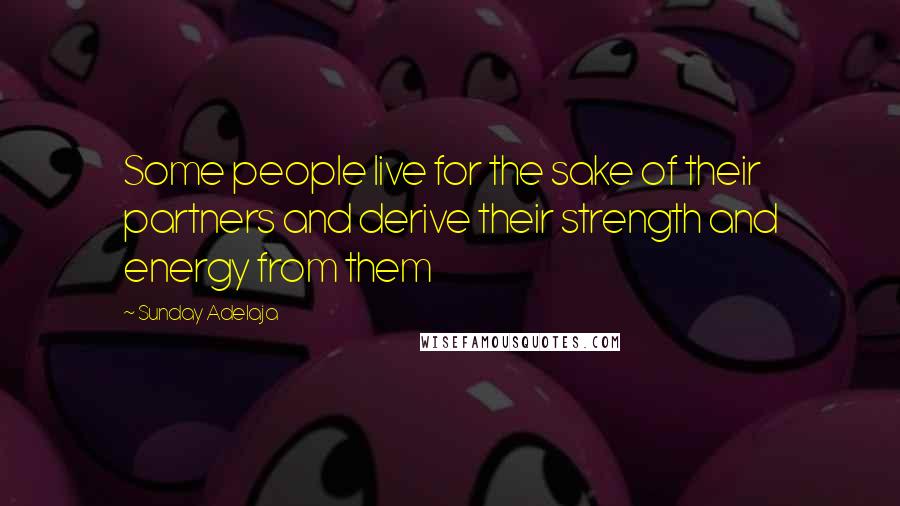 Sunday Adelaja Quotes: Some people live for the sake of their partners and derive their strength and energy from them