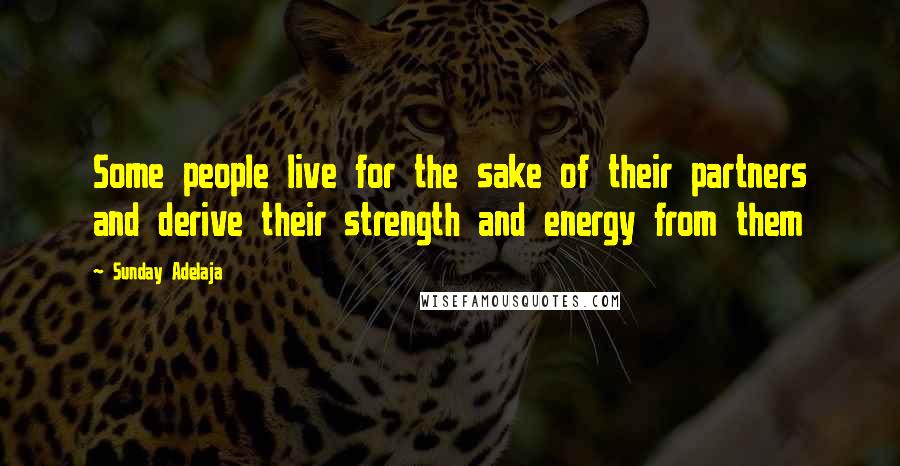 Sunday Adelaja Quotes: Some people live for the sake of their partners and derive their strength and energy from them