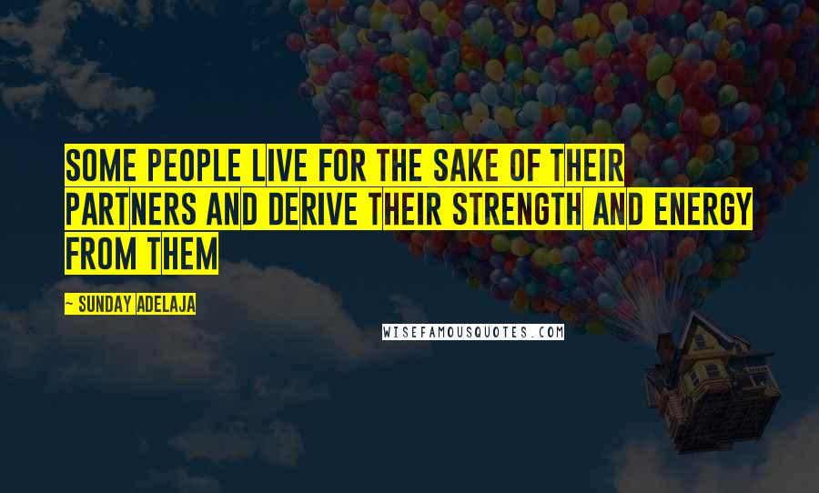 Sunday Adelaja Quotes: Some people live for the sake of their partners and derive their strength and energy from them