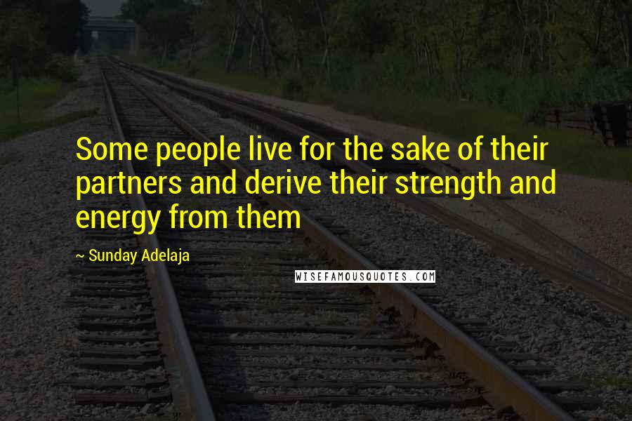 Sunday Adelaja Quotes: Some people live for the sake of their partners and derive their strength and energy from them