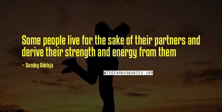 Sunday Adelaja Quotes: Some people live for the sake of their partners and derive their strength and energy from them