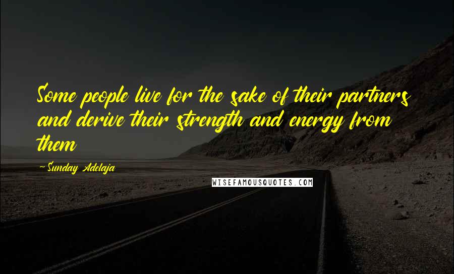 Sunday Adelaja Quotes: Some people live for the sake of their partners and derive their strength and energy from them