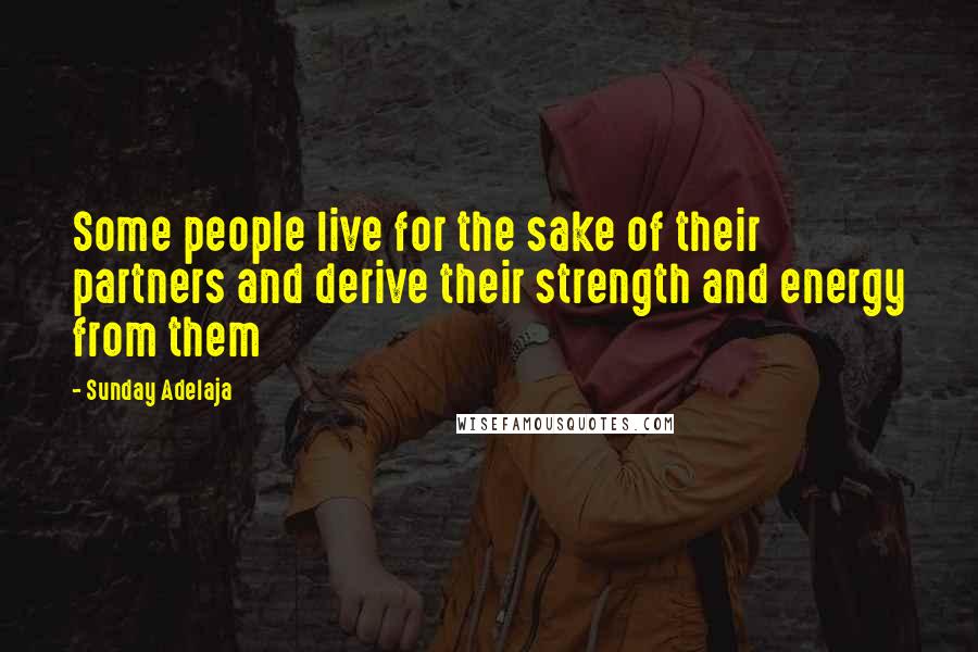 Sunday Adelaja Quotes: Some people live for the sake of their partners and derive their strength and energy from them