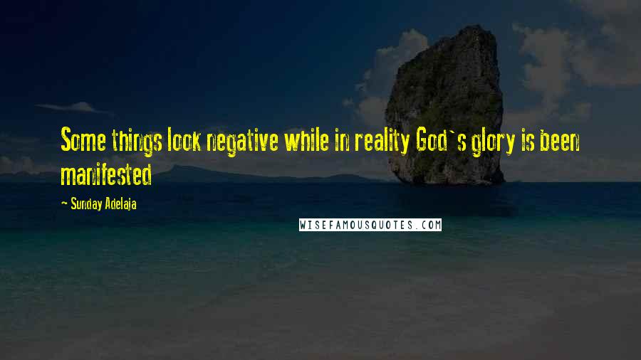 Sunday Adelaja Quotes: Some things look negative while in reality God's glory is been manifested