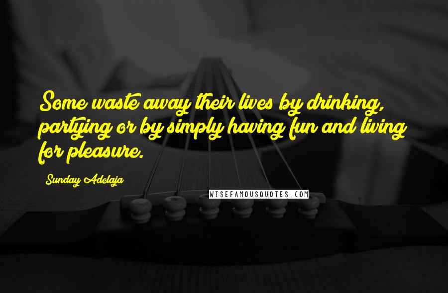 Sunday Adelaja Quotes: Some waste away their lives by drinking, partying or by simply having fun and living for pleasure.