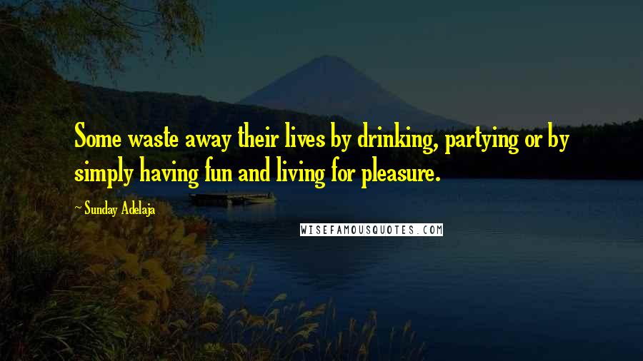 Sunday Adelaja Quotes: Some waste away their lives by drinking, partying or by simply having fun and living for pleasure.