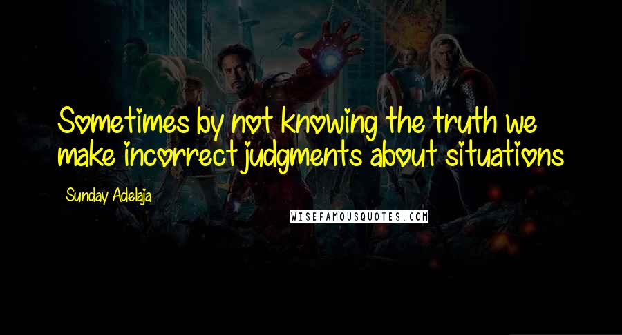 Sunday Adelaja Quotes: Sometimes by not knowing the truth we make incorrect judgments about situations