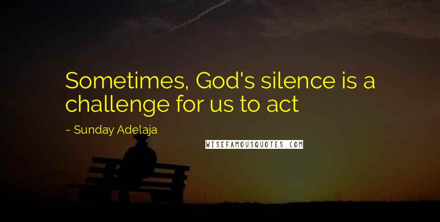 Sunday Adelaja Quotes: Sometimes, God's silence is a challenge for us to act