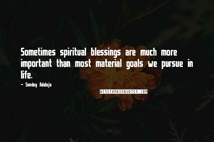 Sunday Adelaja Quotes: Sometimes spiritual blessings are much more important than most material goals we pursue in life.