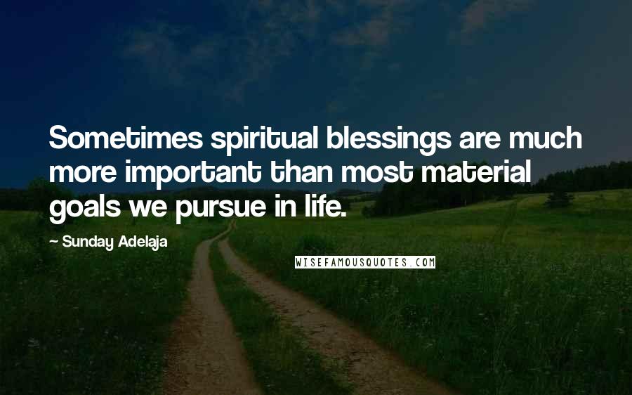 Sunday Adelaja Quotes: Sometimes spiritual blessings are much more important than most material goals we pursue in life.