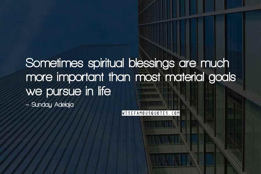 Sunday Adelaja Quotes: Sometimes spiritual blessings are much more important than most material goals we pursue in life.