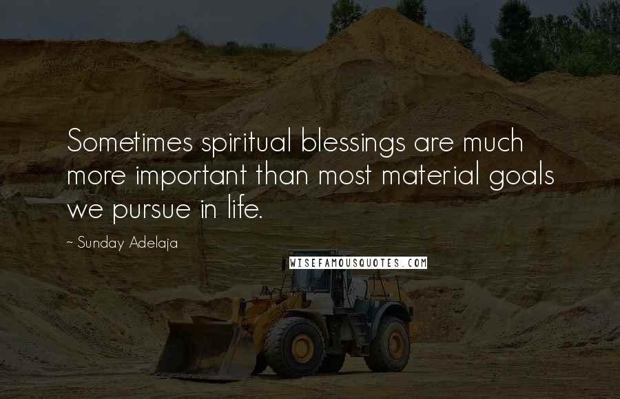 Sunday Adelaja Quotes: Sometimes spiritual blessings are much more important than most material goals we pursue in life.