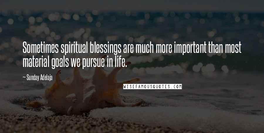 Sunday Adelaja Quotes: Sometimes spiritual blessings are much more important than most material goals we pursue in life.