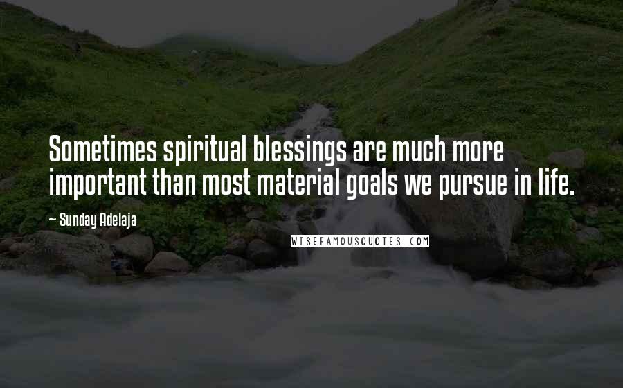 Sunday Adelaja Quotes: Sometimes spiritual blessings are much more important than most material goals we pursue in life.